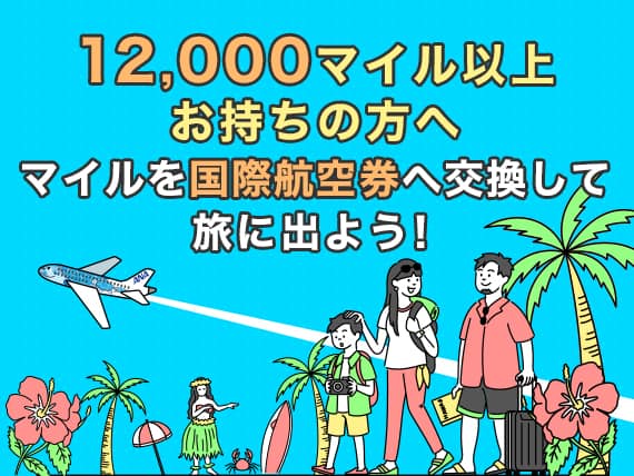 12,000マイル以上お持ちの方へ マイルを国際線航空券へ交換して旅へ出よう！