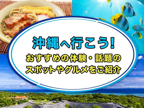 沖縄へ行こう！おすすめの体験・話題のスポットやグルメをご紹介
