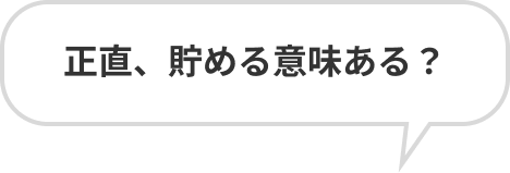 正直、貯める意味ある？