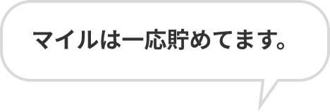 マイルは一応貯めてます。
