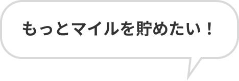 もっとマイルを貯めたい！
