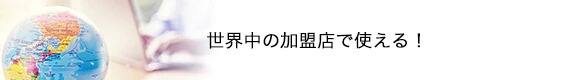 世界中の加盟店で使える！