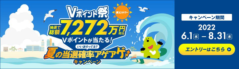 要エントリーVポイント祭り抽選で総額7,272万円相当Vポイントが当たる！夏の当選確率アゲアゲキャンペーン キャンペーン期間2022年6月1日（水）から8月31日（水）まで　エントリーはこちら