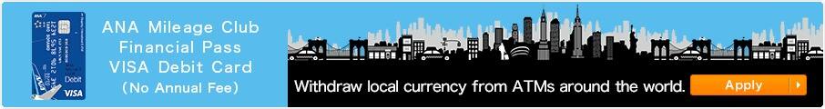 ANA Mileage Club Financial Pass VISA Debit Card (No Annual Fee) Withdraw local currency from ATMs around the world.