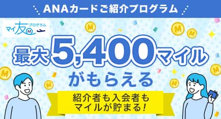 ANAカードご紹介プログラム　マイ友プログラム　最大5400マイルがもらえる　紹介者も入会者もマイルが貯まる！
