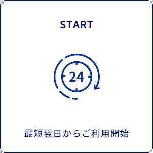 START　最短翌日からご利用開始