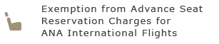 Exemption from Advance Seat Reservation Charges for ANA International Flights
