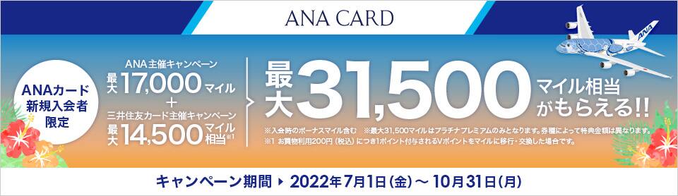 ANAカード新規入会者限定 ANA主催キャンペーン最大17,000マイル プラス 三井住友カード主催キャンペーン最大14,500マイル相当で最大31,500マイル相当がもらえる キャンペーン期間2022年7月1日（金）から10月31日（月）まで