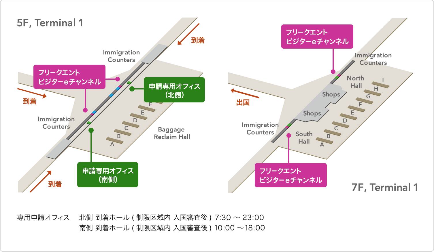 5F,Terminal 1、7F,Terminal 1 専用申請オフィス 北側到着ホール（制限区域内 入国審査後）7:30～23:00、南側到着ホール（制限区域内 入国審査後）10:00～18:00