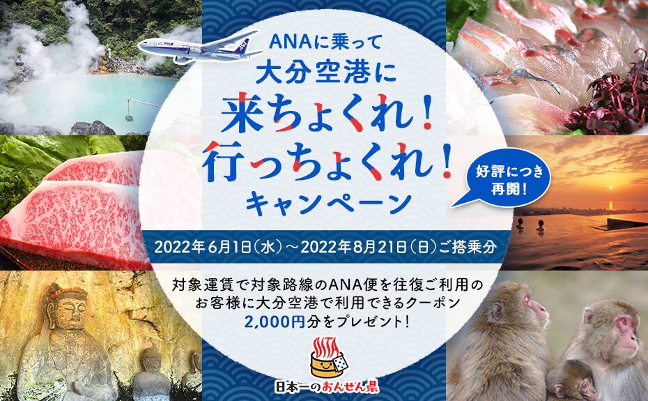好評につき再開！ANAに乗って大分空港に来ちょくれ！行っちょくれ！キャンペーン 2022年6月1日（水）～2022年8月21日（日）ご搭乗分 対象運賃で対象路線のANA便を往復ご利用のお客様に大分空港で利用できるクーポン2,000円分をプレゼント！