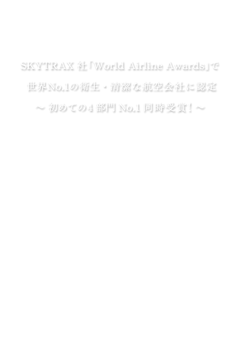 SKYTRAX 社「World Airline Awards」で 世界 No.1 の衛生・清潔な航空会社に認定 ～初めての 4 部門 No.1 同時受賞！～ 