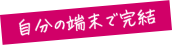 自分の端末で完結