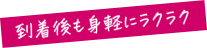 到着後も身軽にラクラク