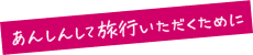 あんしんして旅行いただくために