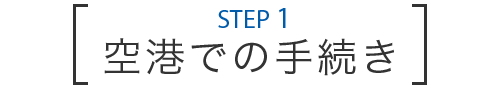STEP 1 空港での手続き