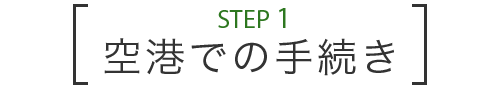 STEP 1 空港での手続き
