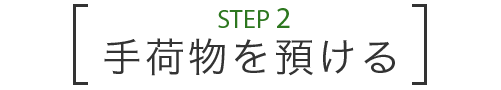 STEP 2 手荷物を預ける