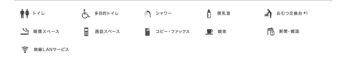 トイレ、多目的トイレ、シャワー、授乳室、おむつ交換台*1、喫煙スペース、通話スペース、コピー・ファックス、喫茶、新聞・雑誌、無線LANサービス