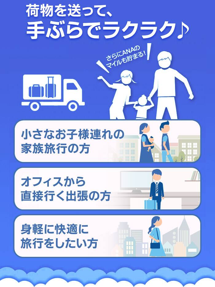 荷物を送って、手ぶらでラクラク。さらにANAのマイルも貯まります。小さなお子様連れの家族旅行の方、オフィスから直接行く出張の方、身軽に快適に旅行をしたい方におすすめの宅配サービスです。