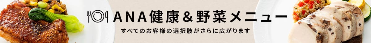 ANA健康&野菜メニュー。すべてのお客様の選択肢がさらに広がります。