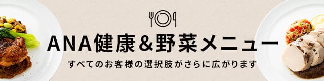 ANA健康&野菜メニュー。すべてのお客様の選択肢がさらに広がります。