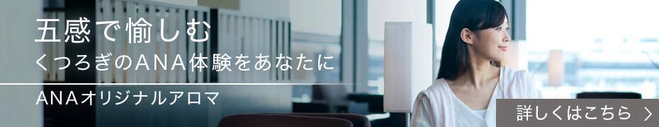 五感で愉しむ くつろぎのANA体験をあなたに ANAオリジナルアロマ 詳しくはこちら
