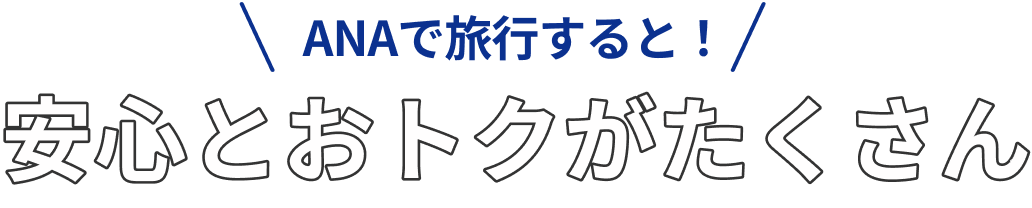 ANAで旅行すると！安心とおトクがたくさん