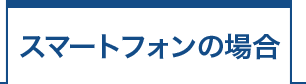 スマートフォンの場合