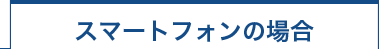 スマートフォンの場合
