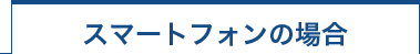 スマートフォンの場合