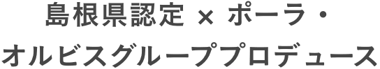 島根県認定ｘポーラ・オルビスグループプロデュース