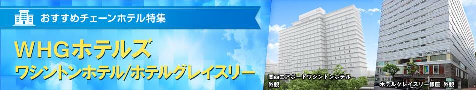 おすすめチェーンホテル特集　WHGホテルズ（ワシントンホテル/ホテルグレイスリー）