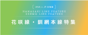 ANA×JR北海道 HANASAKI LINE FEATURE SENMO LINE FEATURE 花咲線・釧網本線特集