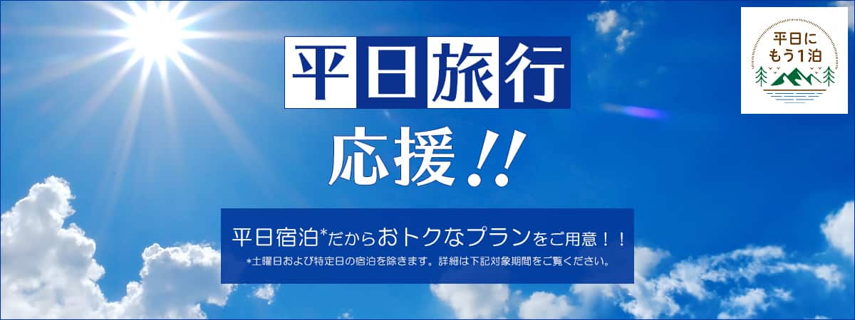 平日旅行応援！！平日宿泊だからおトクなプランをご用意！！ 土曜日および特定日の宿泊を除きます。詳細は下記対象期間をご覧ください。