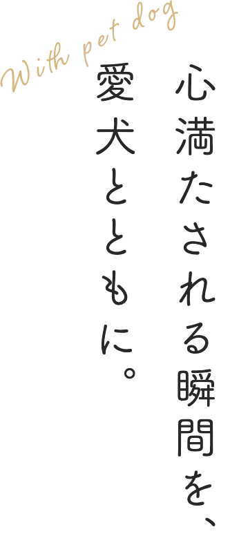 満たされる瞬間を、愛犬とともに。