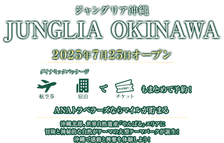 ジャングリア沖縄 JUNGLIA OKINAWA 2025年7月25日オープン 航空券＋宿泊（ダイナミックパッケージ）でチケットもまとめて予約！ANAトラベラーズならマイルが貯まる 沖縄北部、世界自然遺産「やんばる」エリアに冒険と神秘的な自然がテーマの大型テーマパークが誕生！沖縄で感動と興奮を体験しよう！