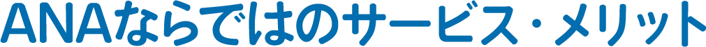  ANAならではのサービス・メリット
