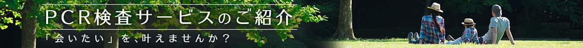 PCR検査サービスのご紹介 「会いたい」を、叶えませんか？