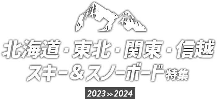 北海道・東北・関東・信越 スキー＆スノーボード特集 2023>>2024