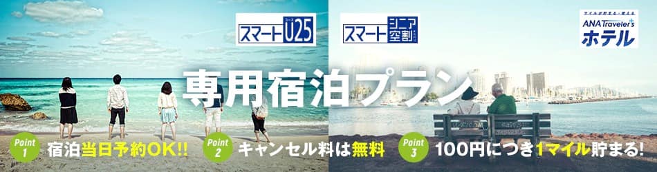 「スマートU25」「スマートシニア空割」専用宿泊プラン POINT1 宿泊当日予約OK！！　POINT2 キャンセル料は無料　POINT3 100円につき１マイル貯まる！