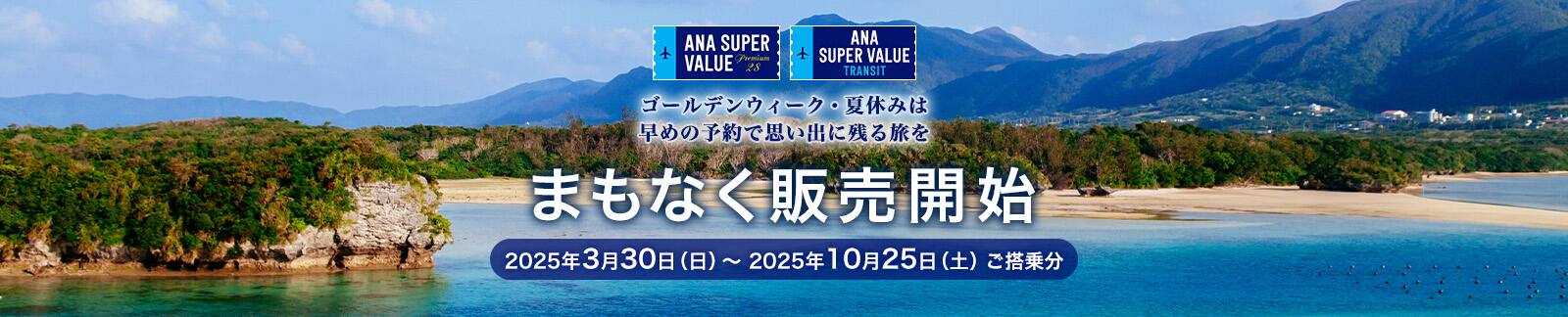 ANA SUPER VALUE PREMIUM 28 ANA SUPER VALUE TRANSIT ゴールデンウィーク・夏休みは早めの予約で思い出に残る旅を まもなく販売開始 2025年3月30日（日）～2025年10月25日（土）ご搭乗分