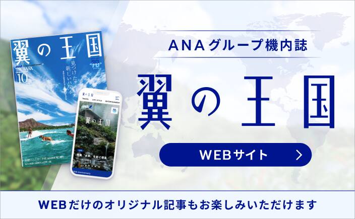 ANAグループ機内誌 翼の王国 WEBサイト WEBだけのオリジナル記事もお楽しみいただけます