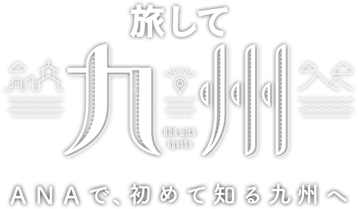 旅して九州　ANAで、初めて知る九州へ