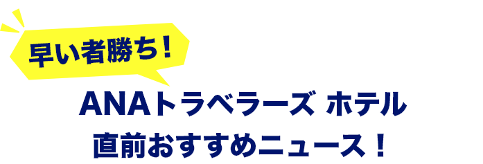 早い者勝ち！ ANAトラベラーズ ホテル 直前おすすめニュース！
