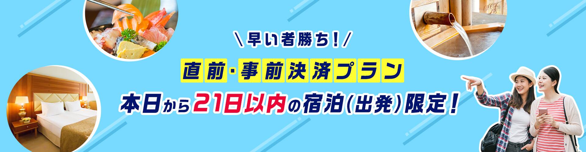 早い者勝ち！直前・事前決済プラン 本日から21日以内の宿泊（出発）限定！