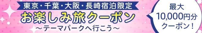期間限定のおトクなクーポンをご用意しました。 東京・千葉・大阪・長崎宿泊限定 お楽しみ旅クーポン テーマパークへ行こう　最大10,000円分クーポン