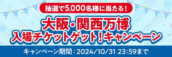 大阪・関西万博入場チケットゲット！キャンペーン　抽選で5,000名様に当たる！　キャンペーン期間　2024年10月31日　23時59分まで