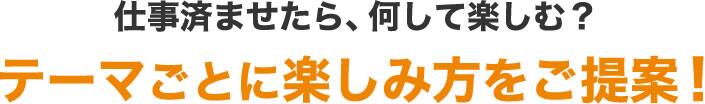 テーマごとに楽しみ方をご提案！