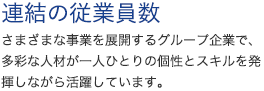 連結の従業員数　さまざまな事業を展開するグループ企業で、多彩な人材が一人ひとりの個性とスキルを発揮しながら活躍しています。