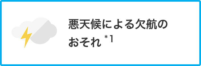 悪天候による欠航のおそれ *1